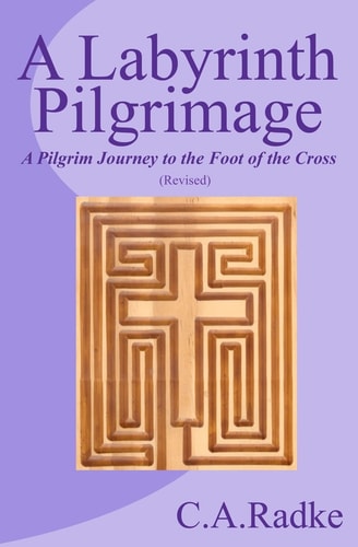 A Labyrinth Pilgrimage A Pilgrim Journey To The Foot Of The Cross, Revised
