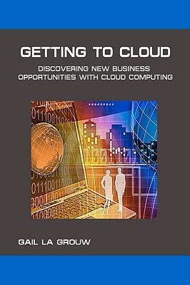 Getting to Cloud Discovering New Business Opportunities with Cloud Computing