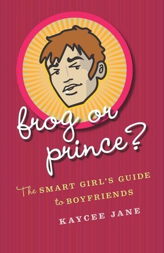 Frog Or Prince? The Smart Girl's Guide to Boyfriends