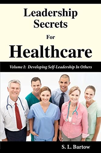 Leadership Secrets For Healthcare Volume I: Developing Self-Leadership In Others
