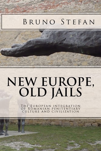 New Europe, Old Jails The European Integration of Romanian Penitentiary Culture and Civilization