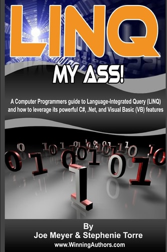 Linq My Ass - A Computer Programmers Guide To Language-Integrated Query (Linq) And How To Leverage Its Powerful C#, .Net, And Visual Basic (VB) Features. B&W Edition