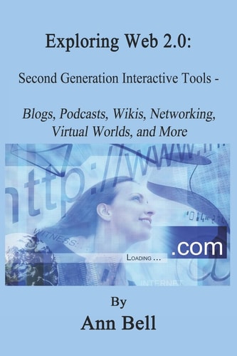 Exploring Web 2.0 Second Generation Internet Tools - Blogs, Podcasts, Wikis, Networking, Virtual Worlds, and More