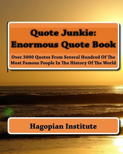 Quote Junkie Enormous Quote Book: Over 3000 Quotes From Several Hundred Of The Most Famous People In The History Of The World