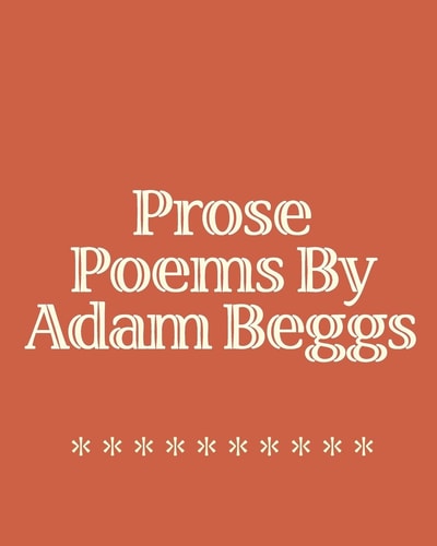 Prose Poems By Adam Beggs