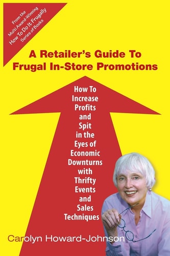A Retailer's Guide To Frugal In-Store Promotions How-To Increase Profits And Spit In The Eyes Of Economic Downturns Using Thrifty Events And Sales Te