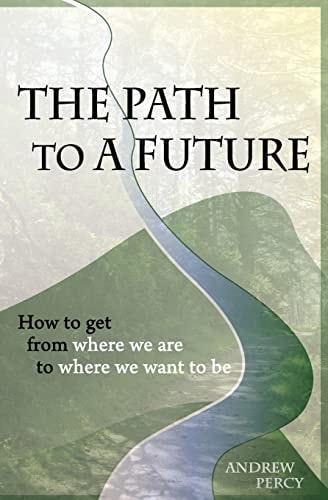 The Path to a Future How to Get from Where We Are to Where We Want to Be
