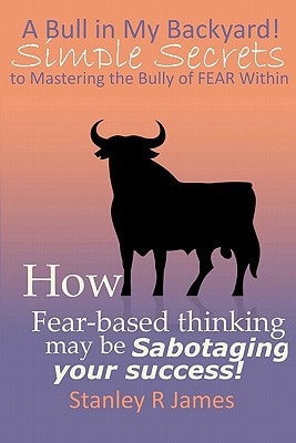 A Bull In My Backyard! Simple Secrets To Mastering The Bully Of Fear Within