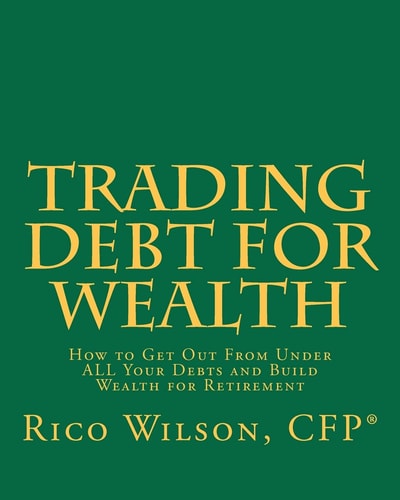 Trading Debt For Wealth How To Get Out From Under All Your Debts And Build Wealth For Retirement