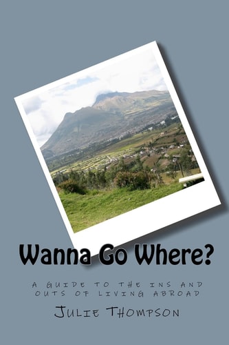 Wanna Go Where? A Guide to the Ins and Outs of Living Abroad