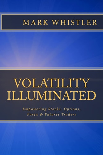 Volatility Illuminated Empowering Forex, Stocks, Options and Futures Traders