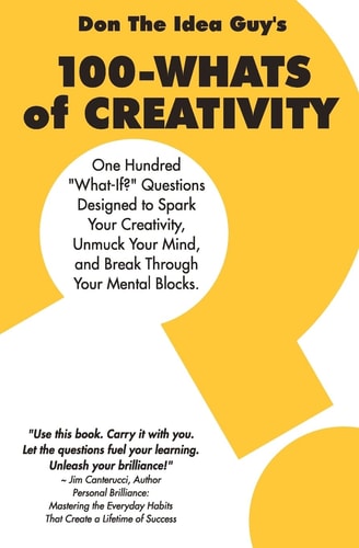 100-Whats Of Creativity Questions To Spark Your Creativity, Unmuck Your Mind, And Break Through Your Mental Blocks