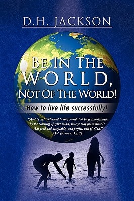 Be in the World, Not of the World! How to Live Life Successfully!