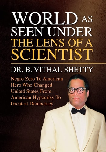 World as Seen Under the Lens of a Scientist Negro Zero to American Hero who Changed United States from American Hypocrisy to Greatest Democracy : Perceptions, Observations, and Contradictions of the Status Quo of the Events in My Memoir, United States, Af