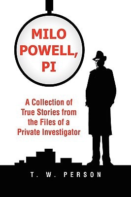 Milo Powell, PI A Collection of True Stories from the Files of a Private Investigator