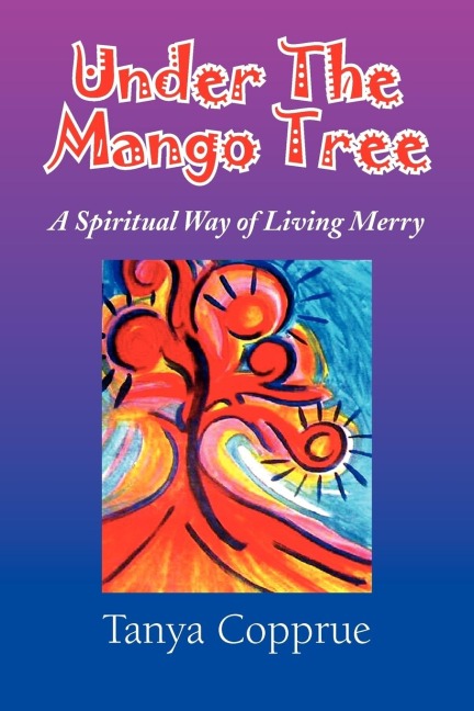 Under The Mango Tree: A Spiritual Way of Living Merry