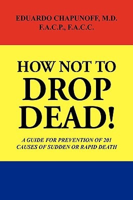 How Not to Drop Dead! A Guide for Prevention of 201 Causes of Sudden Or Rapid Death