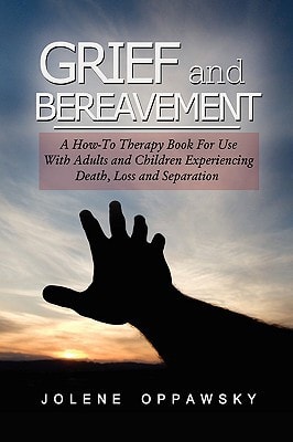 Grief and Bereavement A How-to Therapy Book for Use with Adults and Children Experiencing Death, Loss, and Separation