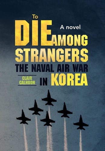 To Die Among Strangers The Naval Air War in Korea A Novel