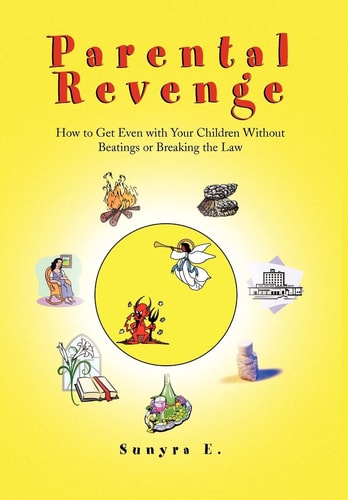 Parental Revenge How to Get Even with Your Children Without Beatings Or Breaking the Law