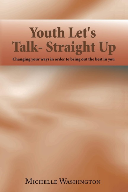 Youth Lets Talk- Straight Up: Changing Your Ways in Order to Bring out the Best in You