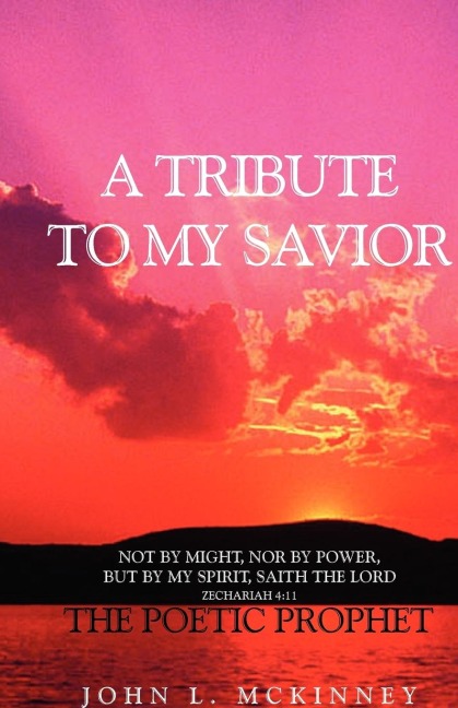 A TRIBUTE TO MY SAVIOR: Not by MIGHT, Nor by POWER, but by my SPIRIT, saith the Lord