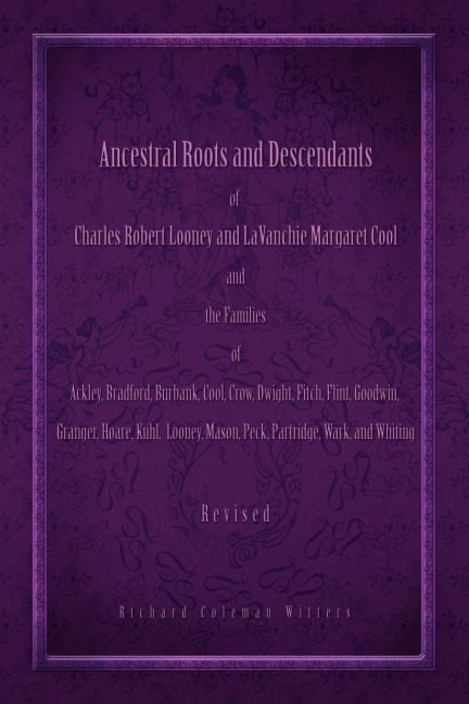 Ancestral Roots and Descendants of Charles Robert Looney and Lavanchie Margaret Cool and the Families of Ackley, Adams, Bradford, Burbank, Cool, Crow,