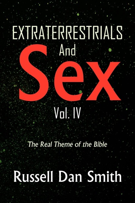 Extraterrestrials and Sex: Vol. 4 The Real Theme of the Bible