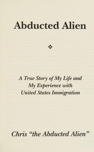 Abducted Alien A True Story of United States Immigration and My Life