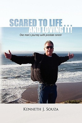 Scared to Life ... and Loving It! One Man's Journey with Prostate Cancer