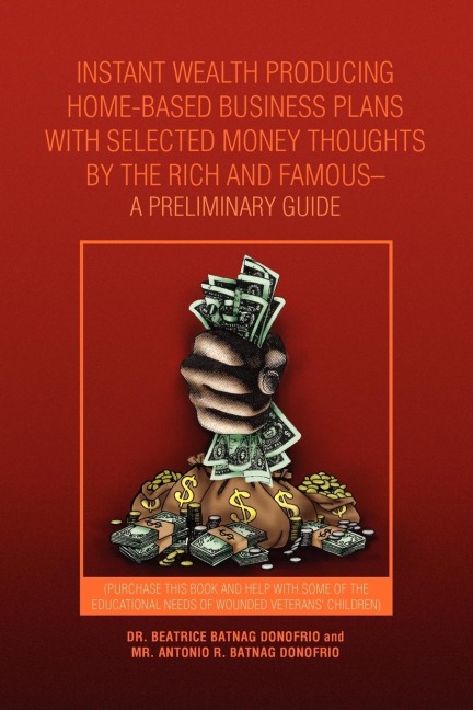 Instant Wealth Producing Home-Based Business Plans with Selected Money Thoughts by the Rich and Famous-A Preliminary Guide