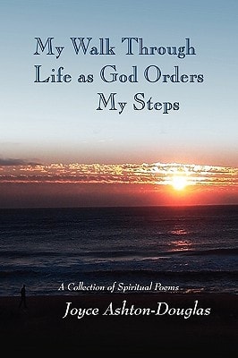 My Walk Through Life as God Orders My Steps A Collection of Spiritual Poems
