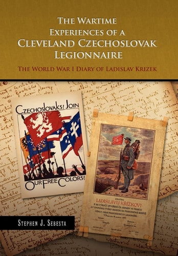 The Wartime Experiences of a Cleveland Czechoslovak Legionnaire The World War I Diary of Ladislav Krizek as Translated by Michael Vondrejc