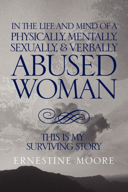 IN THE LIFE AND MIND OF A PHYSICALLY, MENTALLY, SEXUALLY,& VERBALLY ABUSED WOMAN: THIS IS MY SURVIVING STORY