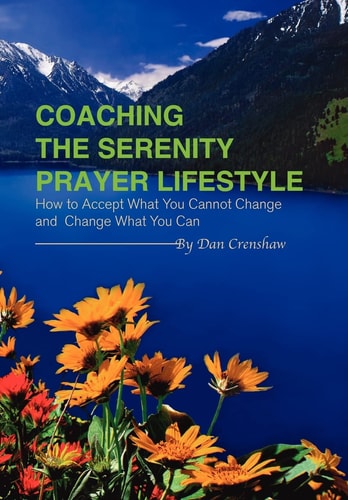 Coaching the Serenity Prayer Lifestyle How to Accept What You Cannot Change and Can Change What You Can