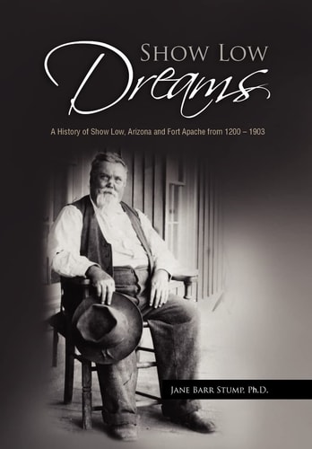 Show Low Dreams A History of Show Low, Arizona and Fort Apache From 1200 - 1903