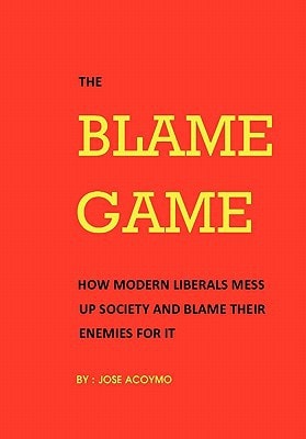 The Blame Game How Modern Liberals Mess Up Society and Blame Their Enemies for It