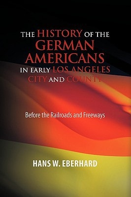 The History of the German Americans in Early Los Angeles City and County Before the Railroads and Freeways
