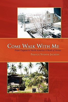 Come Walk with Me From Guyana to North America A Book of Verses