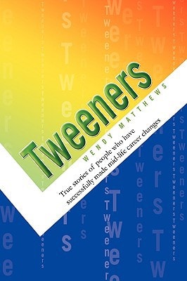 Tweeners True Stories about People who Have Successfully Made Mid-life Career Changes