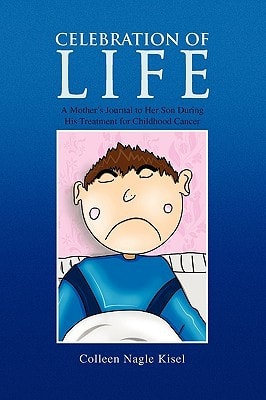 Celebration of Life A Mother's Journal to Her Son During His Treatment for Childhood Cancer