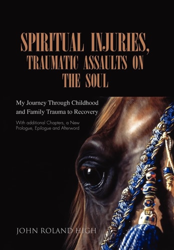 Spiritual Injuries, Assaults on the Soul My Journey Through Childhood and Family Trauma to Recovery