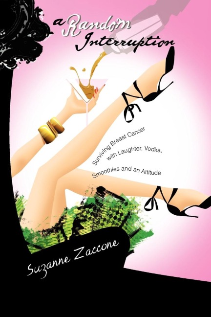 A Random Interruption: Surviving Breast Cancer with Laughter, Vodka, Smoothies and an Attitude