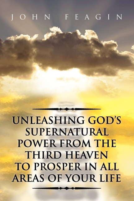 Unleashing Gods Supernatural Power from the Third Heaven to Prosper in All Areas of Your Life