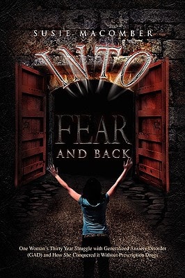 Into Fear and Back One Woman's Thirty Year Struggle with Generalized Anxiety Disorder (GAD) and How She Conquered it Without Prescription Drugs