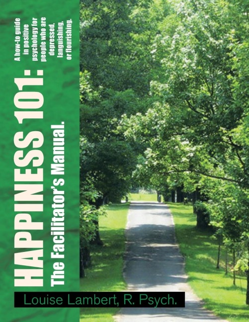 Happiness 101: a How-To Guide in Positive Psychology for People Who Are Depressed, Languishing, or Flourishing. the Facilitators Manual.: A How-To Guide in Positive Psychology for People Who Are Depressed, Languishing, or Flourishing. the Facilitators M