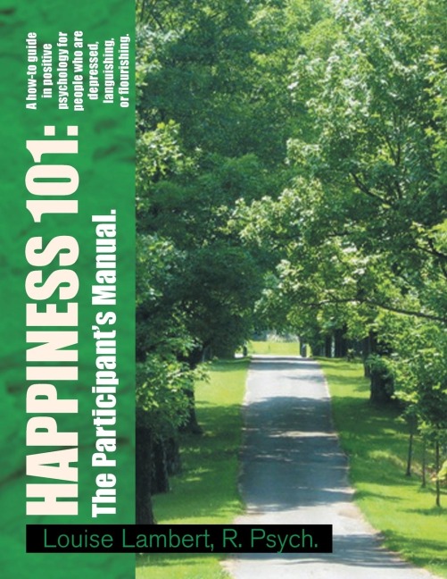 Happiness 101: a How-To Guide in Positive Psychology for People Who Are Depressed, Languishing, or Flourishing. the Participant's Manual.: A How-To Guide in Positive Psychology for People Who Are Depressed, Languishing, or Flourishing. the Participant's M