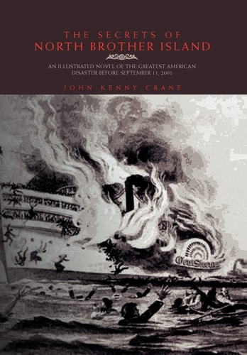 The Secrets of North Brother Island An Illustrated Novel of the Greatest American Disaster Before September 11, 2001 : the Burning and Sinking of the General Slocum, June 15, 1904