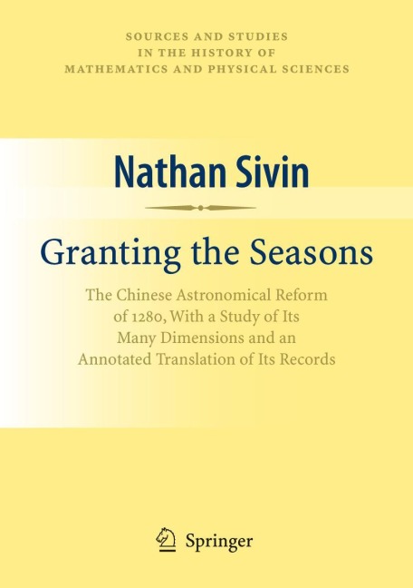 Granting the Seasons: The Chinese Astronomical Reform of 1280, With a Study of Its Many Dimensions and a Translation of its Records