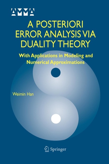 A Posteriori Error Analysis Via Duality Theory: With Applications in Modeling and Numerical Approximations